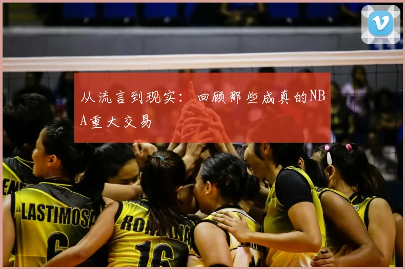 从流言到现实：回顾那些成真的NBA重大交易