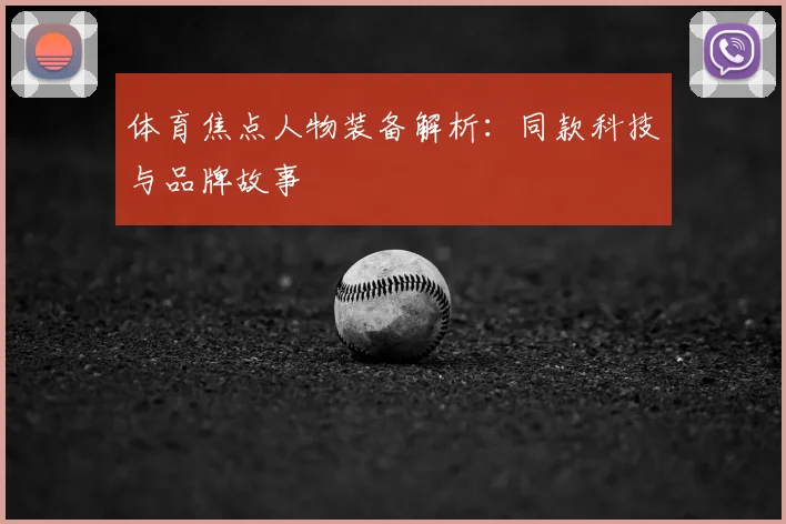 体育焦点人物装备解析：同款科技与品牌故事