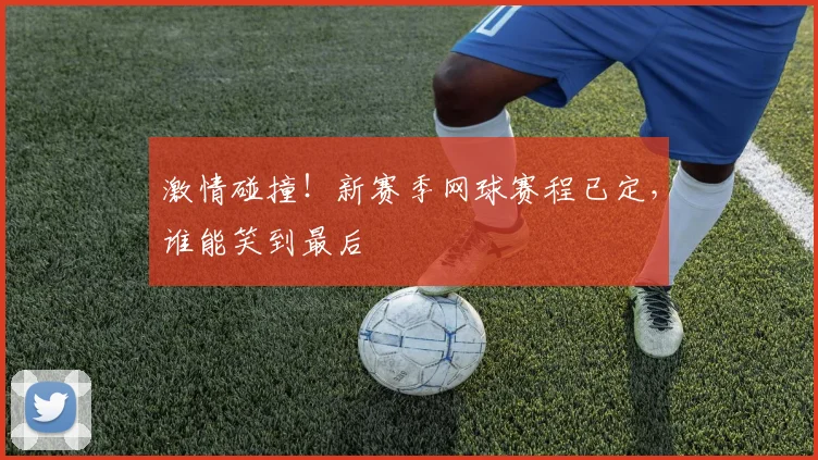 激情碰撞！新赛季网球赛程已定，谁能笑到最后