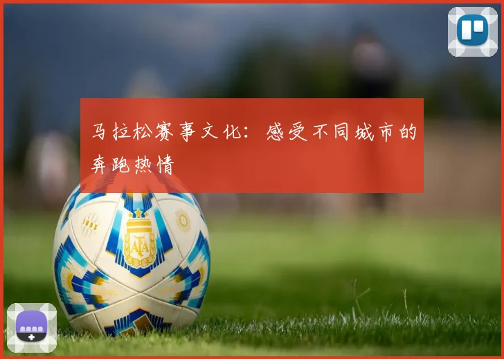 马拉松赛事文化：感受不同城市的奔跑热情