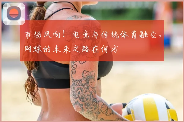 市场风向!电竞与传统体育融合,网球的未来之路在何方