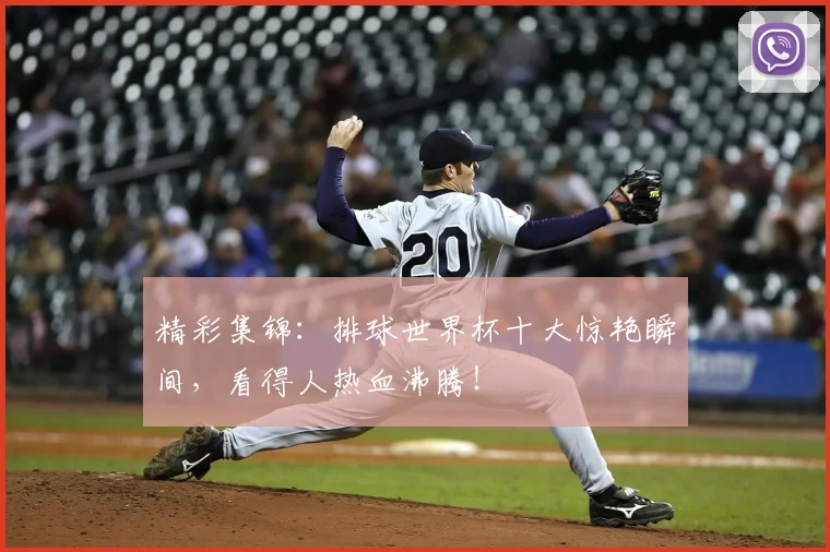 精彩集锦:排球世界杯十大惊艳瞬间,看得人热血沸腾!