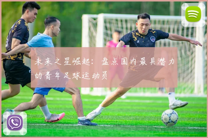 未来之星崛起：盘点国内最具潜力的青年足球运动员