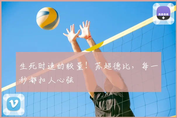 生死时速的较量！苏超德比，每一秒都扣人心弦