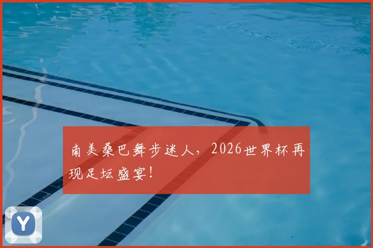 南美桑巴舞步迷人,2026世界杯再现足坛盛宴!