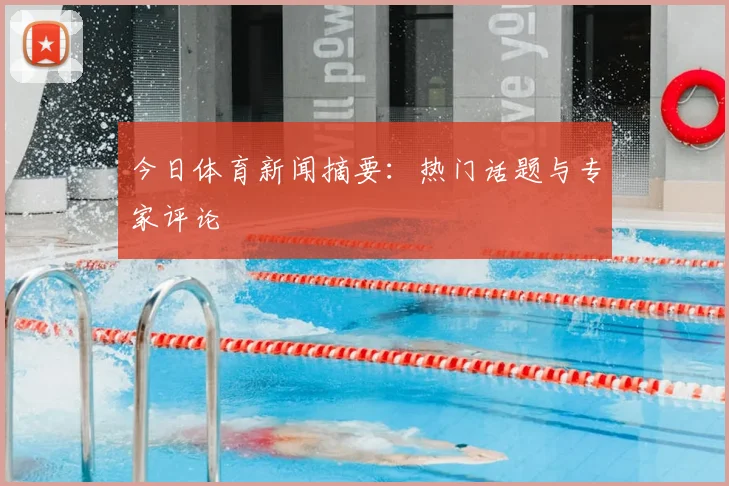 今日体育新闻摘要：热门话题与专家评论