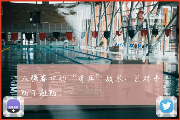八强赛中的“奇兵”战术,让对手防不胜防!