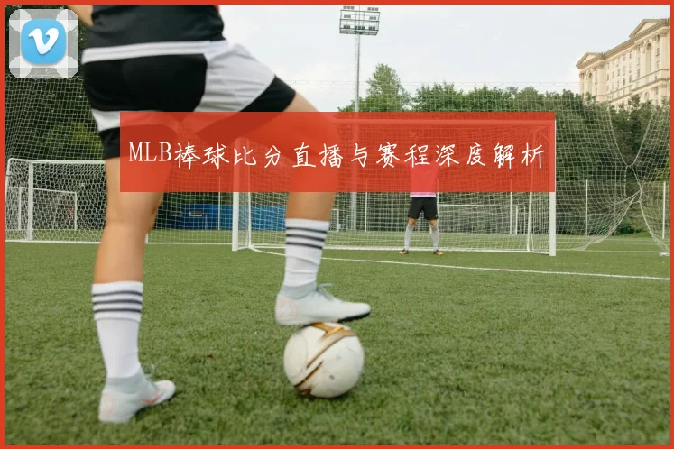 MLB棒球比分直播与赛程深度解析